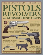 The Illustrated History Of Pistols, Revolvers And Submachine Guns
