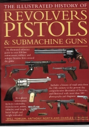 The Illustrated History of Revolvers, Pistols & Submachine Guns