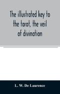The Illustrated Key To The Tarot, The Veil Of Divination, Illustrating The Greater And Lesser Arcana, Embracing
