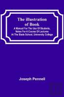 The Illustration Of Books; A Manual For The Use Of Students, Notes For A Course Of Lectures At The Slade School, University College