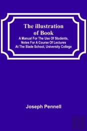 The Illustration Of Books; A Manual For The Use Of Students, Notes For A Course Of Lectures At The Slade School, University College