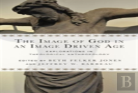 The Image Of God In An Image Driven Age Â€“ Explorations In Theological Anthropology