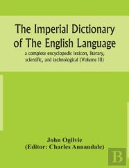 The Imperial Dictionary Of The English Language