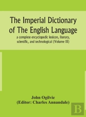 The Imperial Dictionary Of The English Language