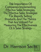 The Importance Of Companies Implementing Effective Sales Strategies, The Effective Sales Strategies For Rapidly Selling Products, And The Metrics That Are Utilized For Measuring The Effectiveness Of A