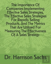 The Importance Of Companies Implementing Effective Sales Strategies, The Effective Sales Strategies For Rapidly Selling Products, And The Metrics That Are Utilized For Measuring The Effectiveness Of A