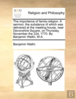 Bertrand.pt - The Importance Of Family-Religion. A Sermon; The Substance Of Which Was Delivered At The Meeting-House, Near Devonshire-Square, On Thursday, November
