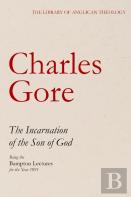 The Incarnation Of The Son Of God, Being The Bampton Lectures For The Year 1891 (The Library Of Anglican Theology)