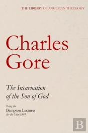 The Incarnation Of The Son Of God, Being The Bampton Lectures For The Year 1891 (The Library Of Anglican Theology)
