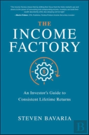 The Income Factory: An Investorâ€™S Guide To Consistent Lifetime Returns