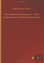 The Indeterminate Sentence - What Shall Be Done With The Criminal Class?
