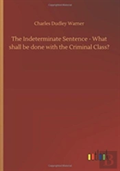 The Indeterminate Sentence - What Shall Be Done With The Criminal Class?
