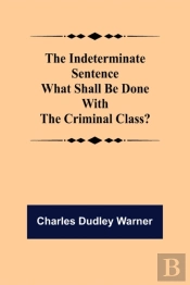The Indeterminate Sentence What Shall Be Done With The Criminal Class?