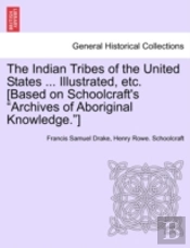 The Indian Tribes Of The United States ... Illustrated, Etc. (Based On Schoolcraft'S 'Archives Of Aboriginal Knowledge.') Vol. I