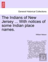 The Indians Of New Jersey ... With Notices Of Some Indian Place Names.