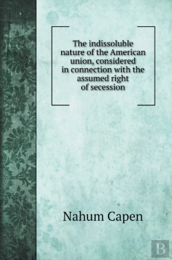 Bertrand.pt - The Indissoluble Nature Of The American Union, Considered In Connection With The Assumed Right Of Secession