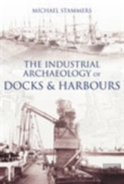 The Industrial Archaeology Of Docks And Harbours