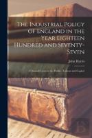 The Industrial Policy Of England In The Year Eighteen Hundred And Seventy-Seven (Microform)