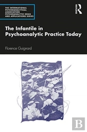 The Infantile In Psychoanalytic Practice Today
