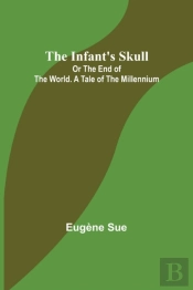 The Infant'S Skull; Or The End Of The World. A Tale Of The Millennium