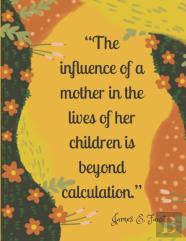 ''The Influence Of A Mother In The Lives Of Her Children Is Beyond Calculation.''
