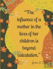'The Influence Of A Mother In The Lives Of Her Children Is Beyond Calculation.'
