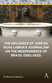 The Influence Of Jose Da Silva Lisboaâ€™S Journalism On The Independence Of Brazil (1821-1822)