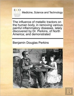 Bertrand.pt - The Influence Of Metallic Tractors On The Human Body, In Removing Various Painful Inflammatory Diseases, Lately Discovered By Dr. Perkins, Of North Am