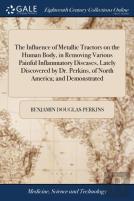 The Influence Of Metallic Tractors On The Human Body, In Removing Various Painful Inflammatory Diseases, Lately Discovered By Dr. Perkins, Of North America; And Demonstrated