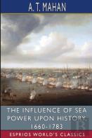 The Influence Of Sea Power Upon History, 1660-1783 (Esprios Classics)