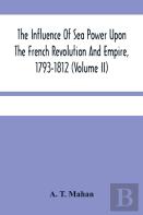The Influence Of Sea Power Upon The French Revolution And Empire, 1793-1812 (Volume Ii)