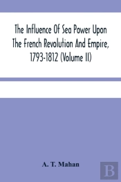 The Influence Of Sea Power Upon The French Revolution And Empire, 1793-1812 (Volume Ii)