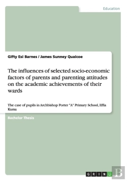 Bertrand.pt - The Influences Of Selected Socio-Economic Factors Of Parents And Parenting Attitudes On The Academic Achievements Of Their Wards
