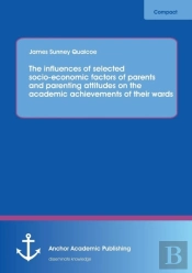 The Influences Of Selected Socio-Economic Factors Of Parents And Parenting Attitudes On The Academic Achievements Of Their Wards