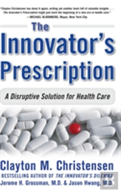 The Innovator'S Prescription: A Disruptive Solution For Health Care