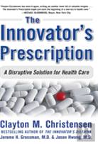 The Innovator'S Prescription: A Disruptive Solution For Health Care