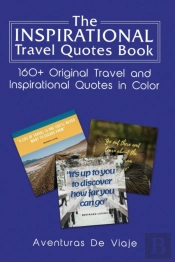 The Inspirational Travel Quotes Book: 160+ Original Travel And Inspirational Quotes In Color
