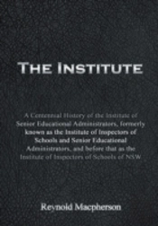 The Institute: A Centennial History Of The Institute Of Senior Educational Administrators, Formerly Known As The Institute Of Inspectors Of Schools An