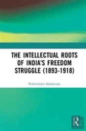 The Intellectual Roots Of Indiaâ€™S Freedom Struggle (1893-1918)