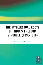 The Intellectual Roots Of Indiaâ€™S Freedom Struggle (1893-1918)