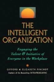 The Intelligent Organization: Engaging The Talent And Initiative Of Everyone In The Workplace
