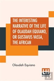 The Interesting Narrative Of The Life Of Olaudah Equiano, Or Gustavus Vassa, The African