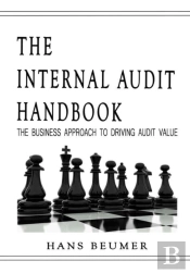 The Internal Audit Handbook - The Business Approach To Driving Audit Value