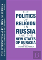 The International Politics Of Eurasia: V. 3: The Politics Of Religion In Russia And The New States Of Eurasia