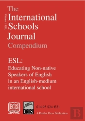 The International Schools Journal Compendium: Esl: Educating Non-Native Speakers Of English In An English-Medium International School: V.1