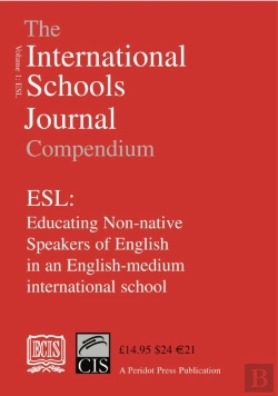Bertrand.pt - The International Schools Journal Compendium: Esl: Educating Non-Native Speakers Of English In An English-Medium International School: V.1