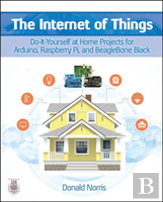 The Internet Of Things: Do-It-Yourself At Home Projects For Arduino, Raspberry Pi And Beaglebone Black