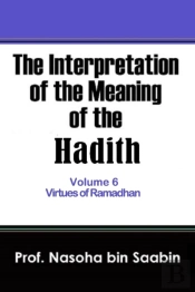 The Interpretation Of The Meaning Of The Hadith Volume 6 - Virtues Of Ramadhan