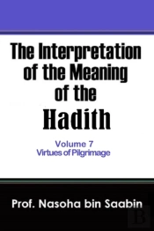 The Interpretation Of The Meaning Of The Hadith Volume 7 - Virtues Of Pilgrimage