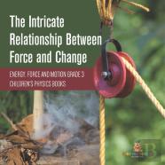 The Intricate Relationship Between Force And Change | Energy, Force And Motion Grade 3 | Children'S Physics Books